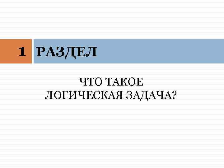 1 РАЗДЕЛ ЧТО ТАКОЕ ЛОГИЧЕСКАЯ ЗАДАЧА? 