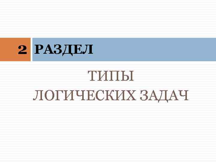 2 РАЗДЕЛ ТИПЫ ЛОГИЧЕСКИХ ЗАДАЧ 