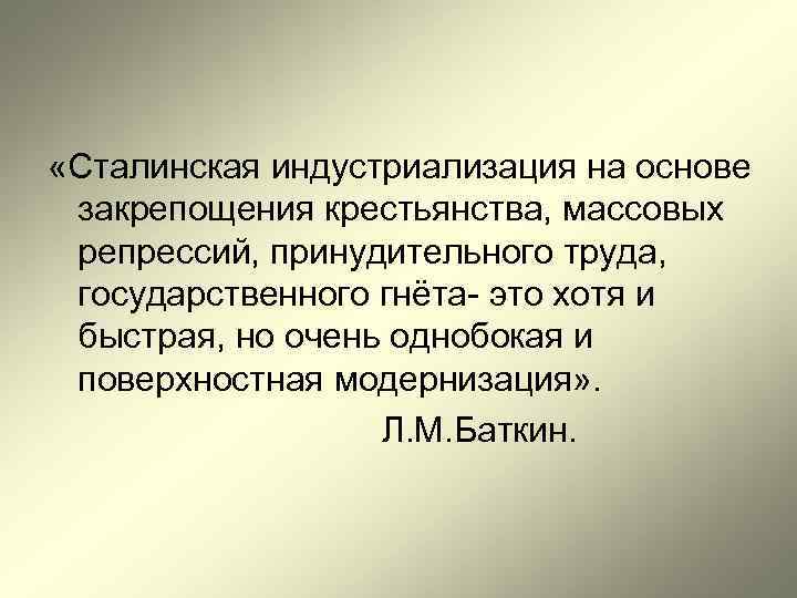  «Сталинская индустриализация на основе закрепощения крестьянства, массовых репрессий, принудительного труда, государственного гнёта- это