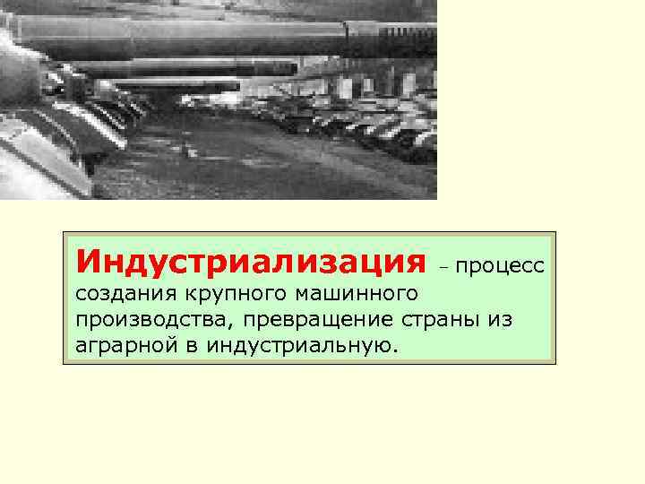 Индустриализация – процесс создания крупного машинного производства, превращение страны из аграрной в индустриальную. 