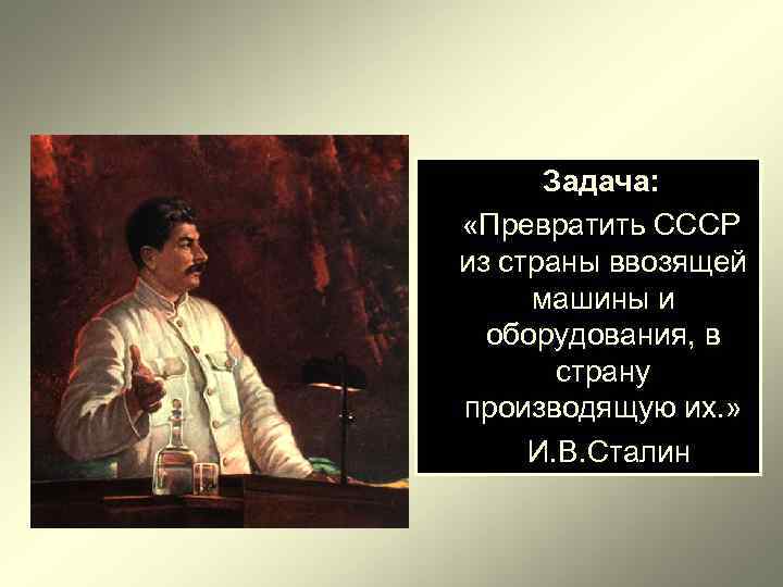 Задача: «Превратить СССР из страны ввозящей машины и оборудования, в страну производящую их. »