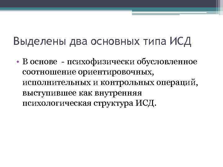 Выделены два основных типа ИСД • В основе психофизически обусловленное соотношение ориентировочных, исполнительных и