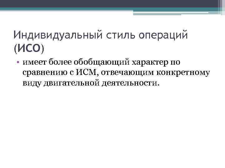 Индивидуальный стиль операций (ИСО) • имеет более обобщающий характер по сравнению с ИСМ, отвечающим