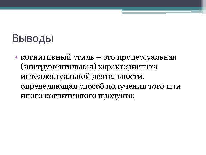 Выводы • когнитивный стиль – это процессуальная (инструментальная) характеристика интеллектуальной деятельности, определяющая способ получения