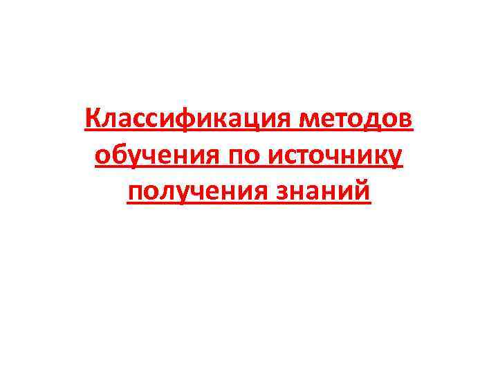 Классификация методов обучения по источнику получения знаний 