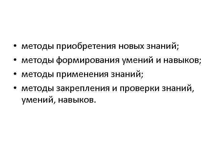  • • методы приобретения новых знаний; методы формирования умений и навыков; методы применения