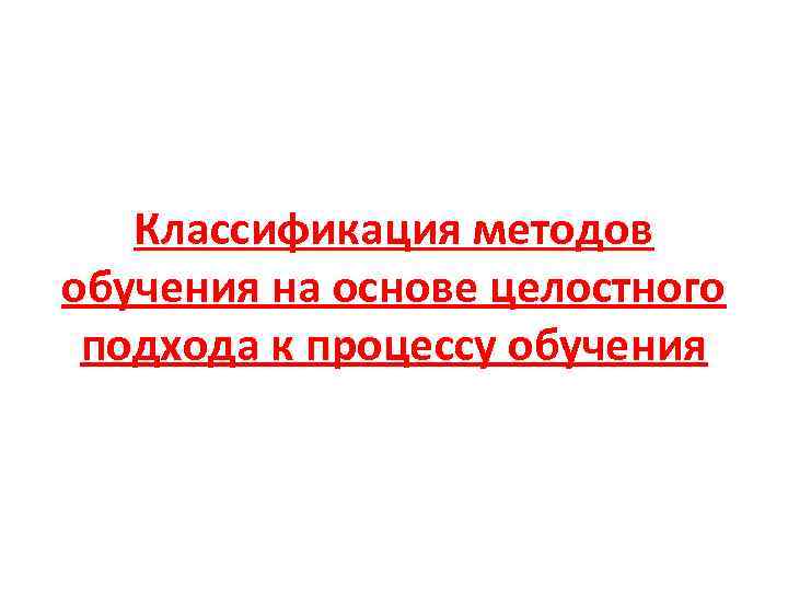 Классификация методов обучения на основе целостного подхода к процессу обучения 