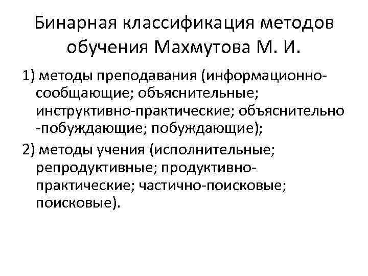 Бинарная классификация методов обучения Махмутова М. И. 1) методы преподавания (информационносообщающие; объяснительные; инструктивно-практические; объяснительно