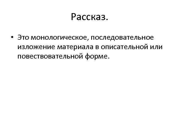 Рассказ. • Это монологическое, последовательное изложение материала в описательной или повествовательной форме. 