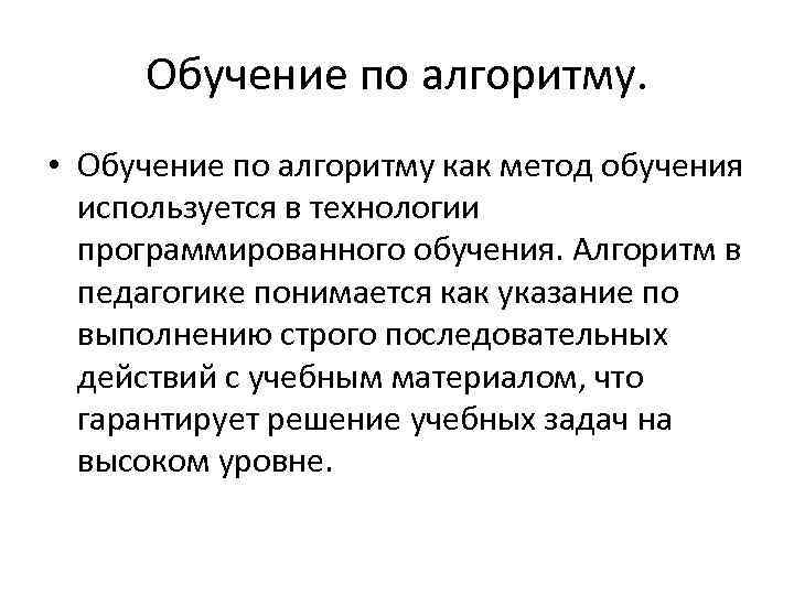 Обучение по алгоритму. • Обучение по алгоритму как метод обучения используется в технологии программированного