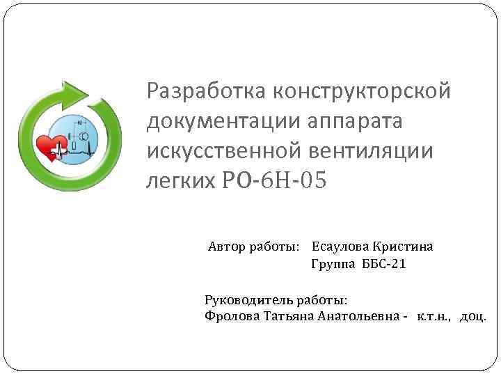 Разработка конструкторской документации аппарата искусственной вентиляции легких PO-6 H-05 Автор работы: Есаулова Кристина Группа