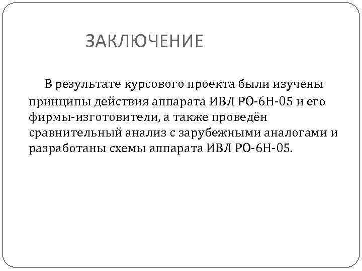 ЗАКЛЮЧЕНИЕ В результате курсового проекта были изучены принципы действия аппарата ИВЛ РО-6 Н-05 и