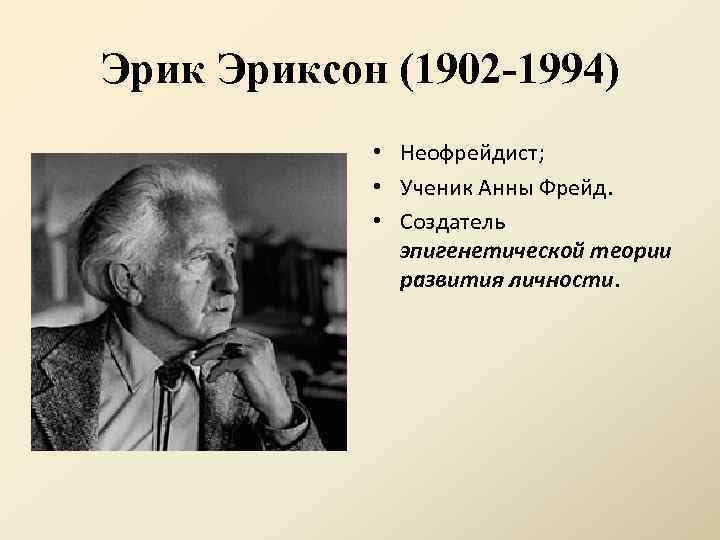 Эриксон (1902 -1994) • Неофрейдист; • Ученик Анны Фрейд. • Создатель эпигенетической теории развития