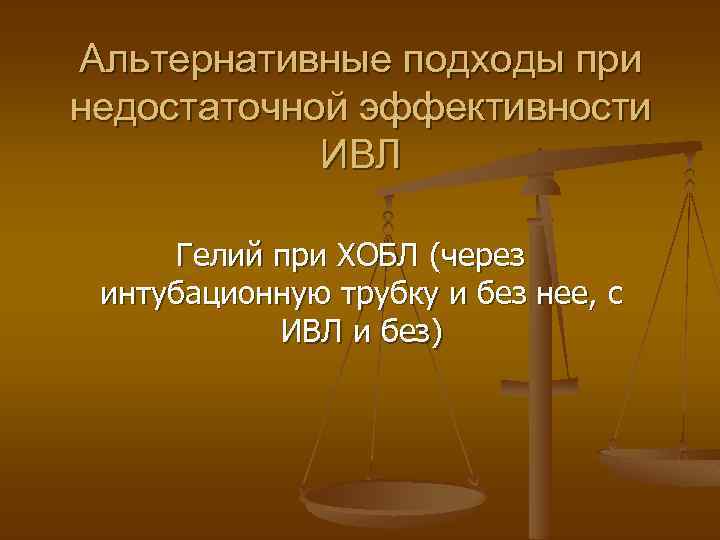 Альтернативные подходы при недостаточной эффективности ИВЛ Гелий при ХОБЛ (через интубационную трубку и без