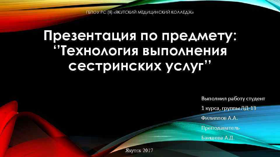 ГБПОУ РС (Я) «ЯКУТСКИЙ МЕДИЦИНСКИЙ КОЛЛЕДЖ» Презентация по предмету: ‘’Технология выполнения сестринских услуг’’ Выполнил