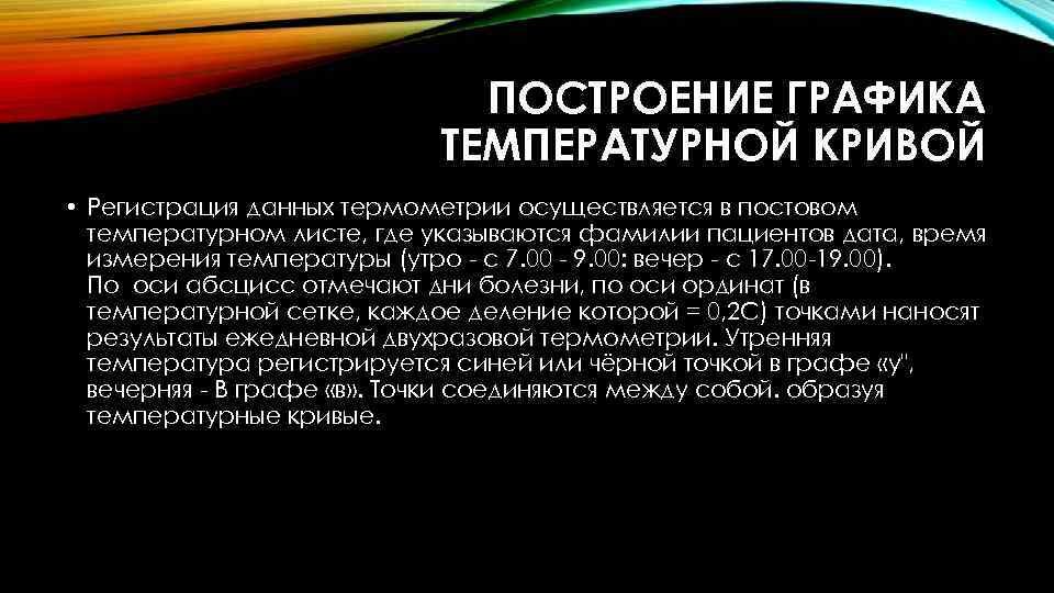 ПОСТРОЕНИЕ ГРАФИКА ТЕМПЕРАТУРНОЙ КРИВОЙ • Регистрация данных термометрии осуществляется в постовом температурном листе, где