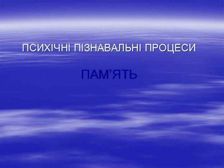 ПСИХІЧНІ ПІЗНАВАЛЬНІ ПРОЦЕСИ ПАМ’ЯТЬ 