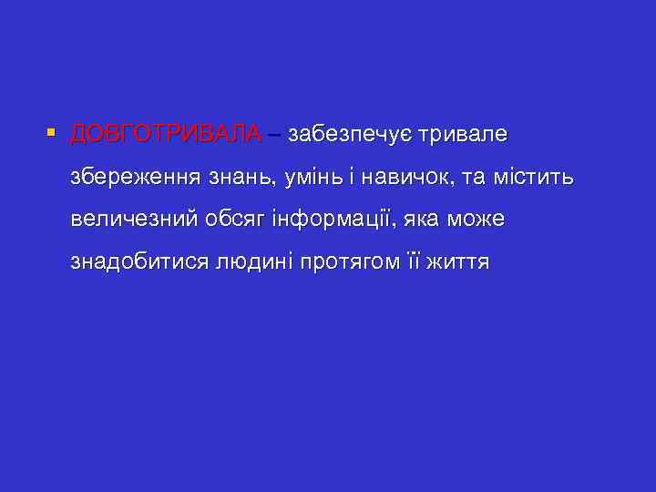 § ДОВГОТРИВАЛА – забезпечує тривале збереження знань, умінь і навичок, та містить величезний обсяг