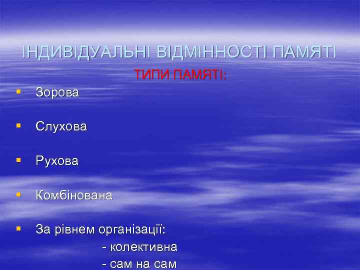 ІНДИВІДУАЛЬНІ ВІДМІННОСТІ ПАМЯТІ ТИПИ ПАМЯТІ: § Зорова § Слухова § Рухова § Комбінована §