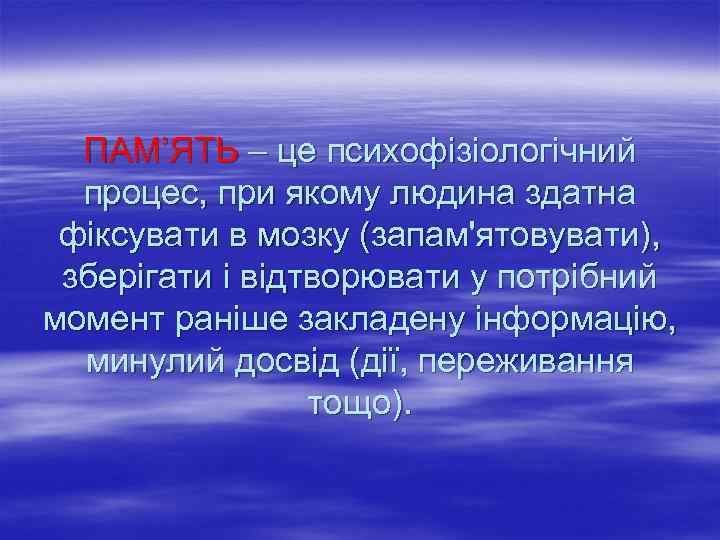 ПАМ’ЯТЬ – це психофізіологічний процес, при якому людина здатна фіксувати в мозку (запам'ятовувати), зберігати