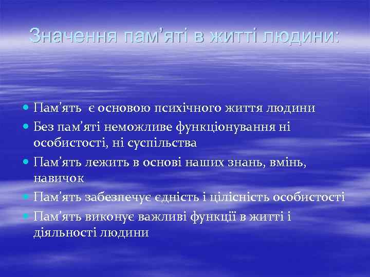 Значення пам’яті в житті людини: Пам’ять є основою психічного життя людини Без пам’яті неможливе