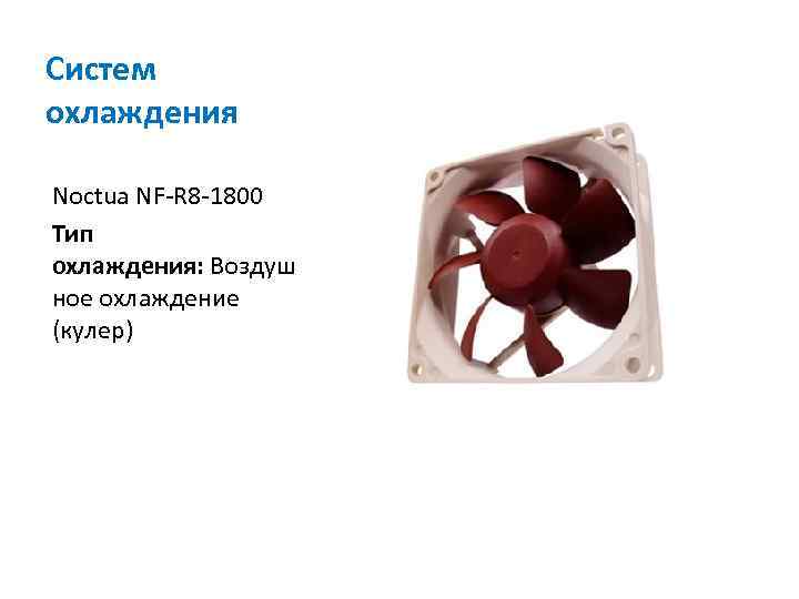 Систем охлаждения Noctua NF-R 8 -1800 Тип охлаждения: Воздуш ное охлаждение (кулер) 