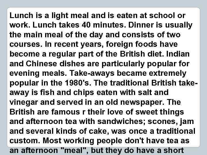 Lunch is a light meal and is eaten at school or work. Lunch takes