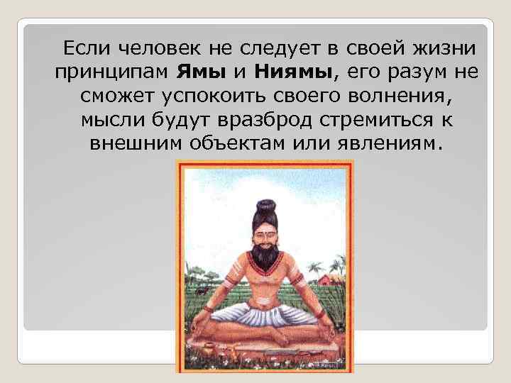  Если человек не следует в своей жизни принципам Ямы и Ниямы, его разум