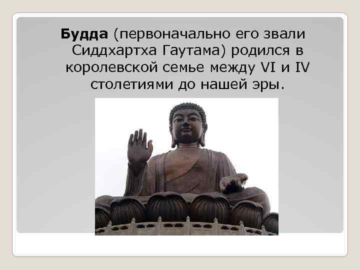 Будда (первоначально его звали Сиддхартха Гаутама) родился в королевской семье между VI и IV