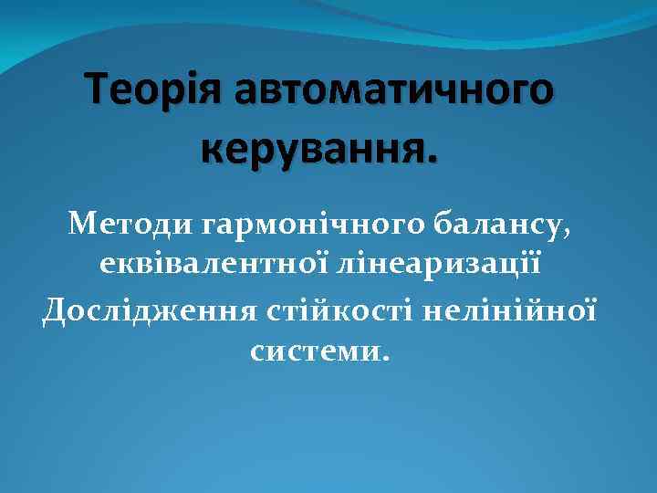 Теорія автоматичного керування. Методи гармонічного балансу, еквівалентної лінеаризації Дослідження стійкості нелінійної системи. 