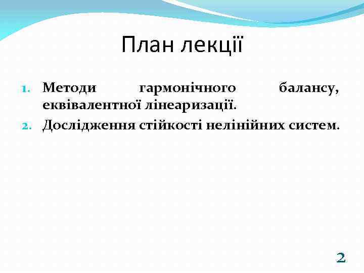 План лекції 1. Методи гармонічного балансу, еквівалентної лінеаризації. 2. Дослідження стійкості нелінійних систем. 2