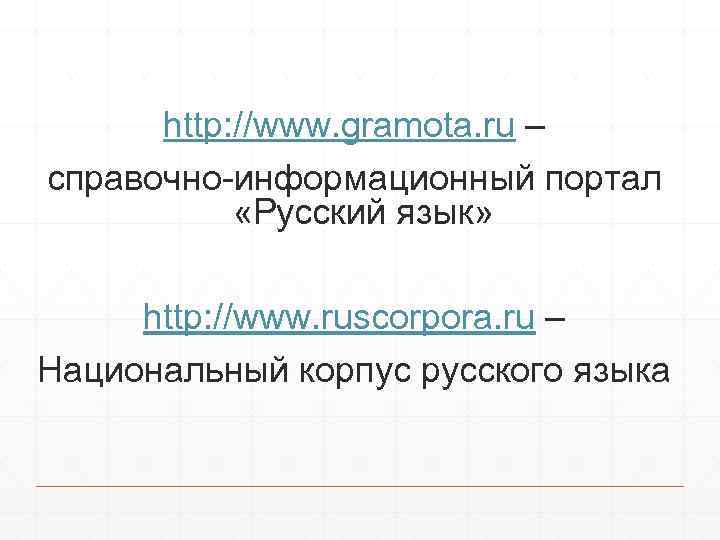 http: //www. gramota. ru – справочно-информационный портал «Русский язык» http: //www. ruscorpora. ru –