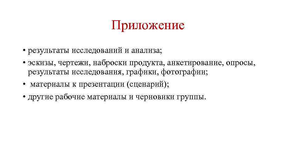 Приложение • результаты исследований и анализа; • эскизы, чертежи, наброски продукта, анкетирование, опросы, результаты