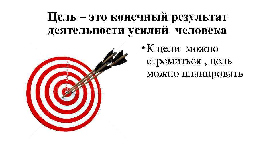 Цель – это конечный результат деятельности усилий человека • К цели можно стремиться ,