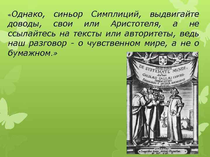  «Однако, синьор Симплиций, выдвигайте доводы, свои или Аристотеля, а не ссылайтесь на тексты