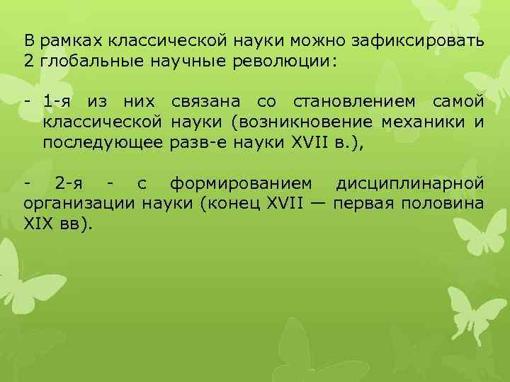В рамках классической науки можно зафиксировать 2 глобальные научные революции: - 1 -я из