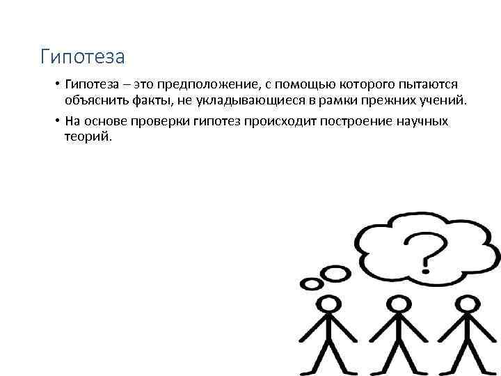 Гипотеза • Гипотеза – это предположение, с помощью которого пытаются объяснить факты, не укладывающиеся