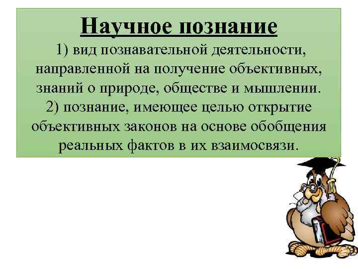 Научное познание 1) вид познавательной деятельности, направленной на получение объективных, знаний о природе, обществе