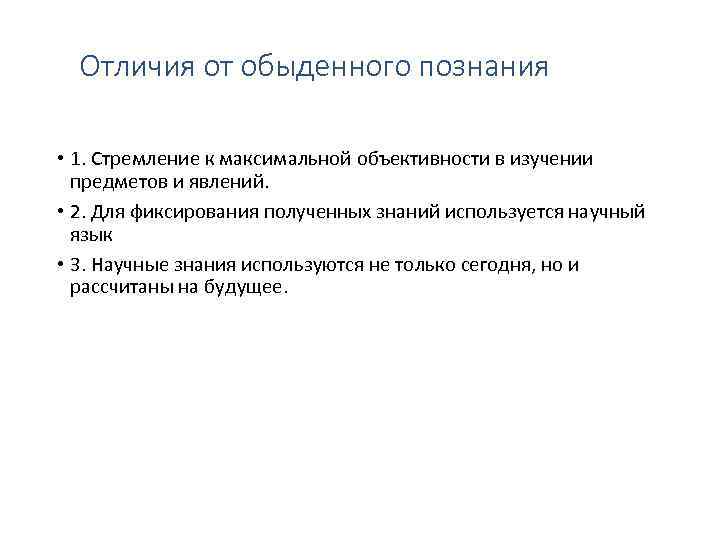 Отличия от обыденного познания • 1. Стремление к максимальной объективности в изучении предметов и