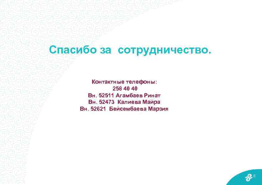 Спасибо за сотрудничество. Контактные телефоны: 258 40 40 Вн. 52511 Агамбаев Ринат Вн. 52473