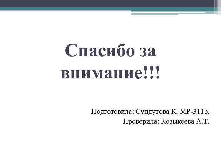 Спасибо за внимание!!! Подготовила: Сундутова К. МР-311 р. Проверила: Козыкеева А. Т. 