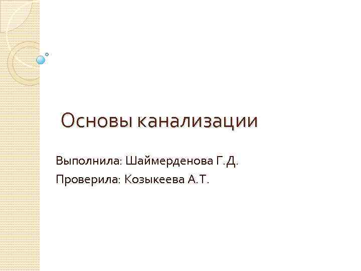 Основы канализации Выполнила: Шаймерденова Г. Д. Проверила: Козыкеева А. Т. 