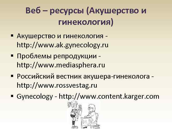 Веб – ресурсы (Акушерство и гинекология) § Акушерство и гинекология - http: //www. ak.