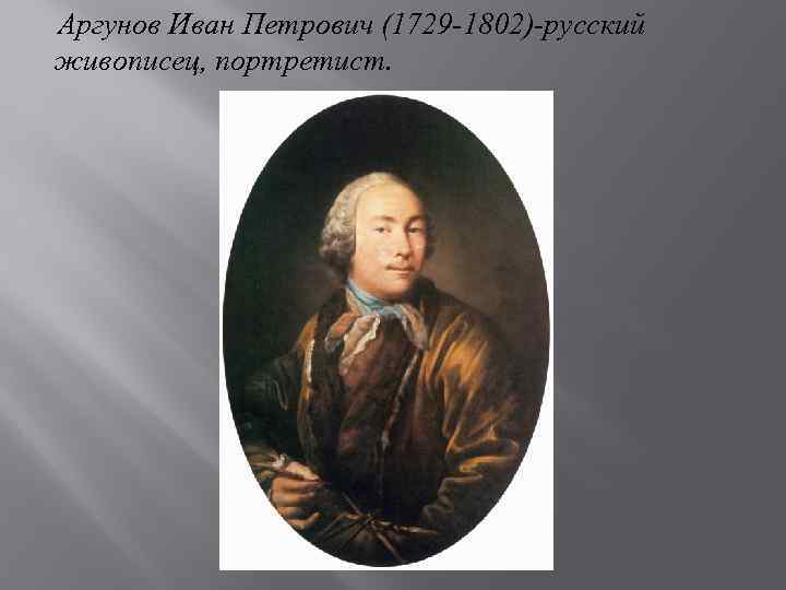 Аргунов Иван Петрович (1729 -1802)-русский живописец, портретист. 