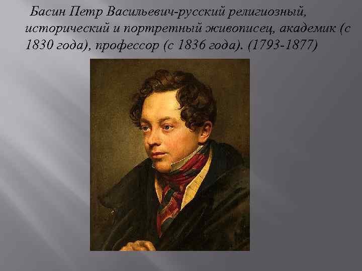 Басин Петр Васильевич-русский религиозный, исторический и портретный живописец, академик (с 1830 года), профессор (с