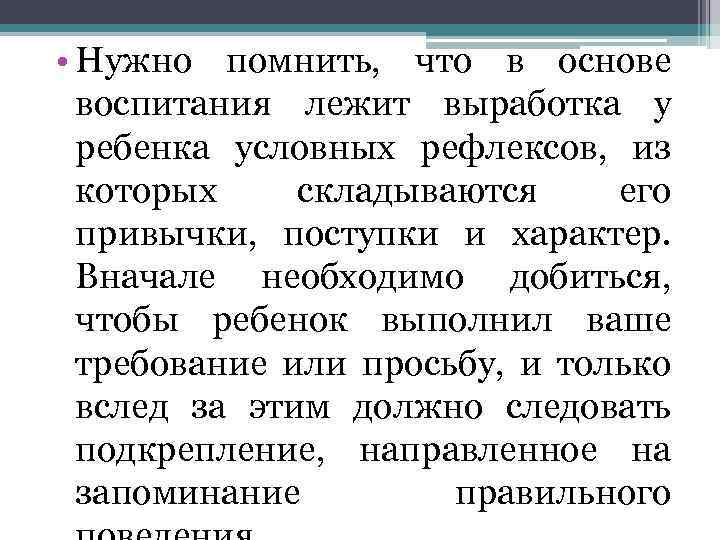  • Нужно помнить, что в основе воспитания лежит выработка у ребенка условных рефлексов,