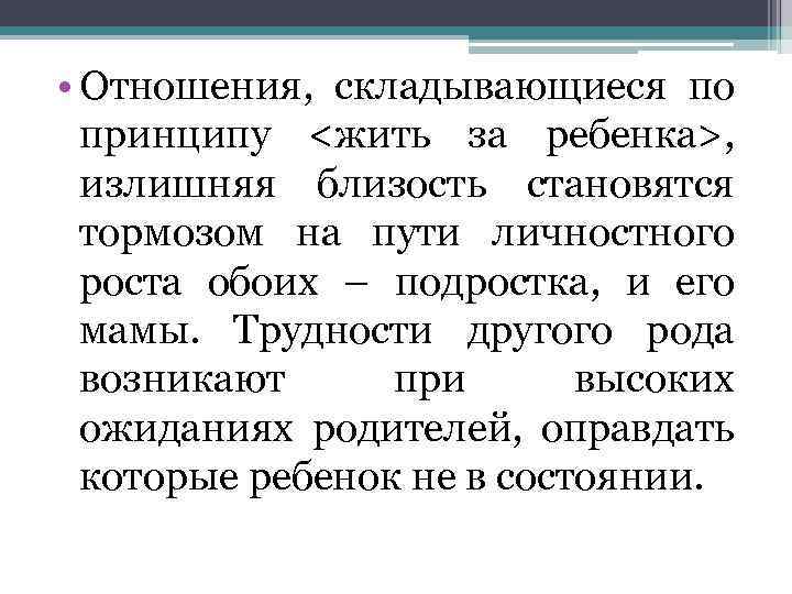  • Отношения, складывающиеся по принципу <жить за ребенка>, излишняя близость становятся тормозом на