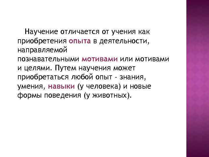 Научение отличается от учения как приобретения опыта в деятельности, направляемой познавательными мотивами или мотивами
