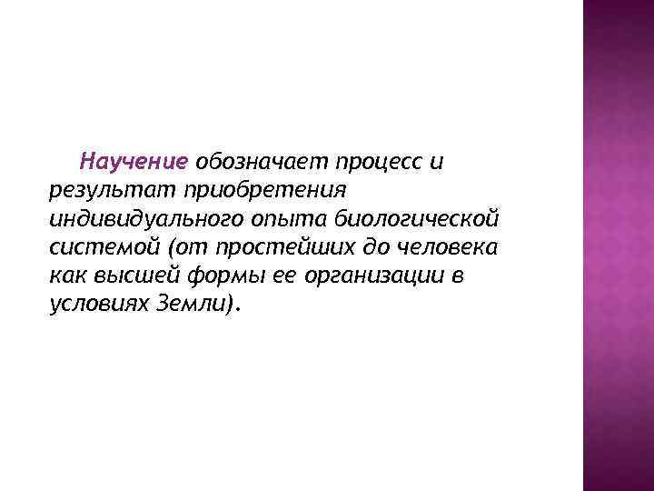 Научение обозначает процесс и результат приобретения индивидуального опыта биологической системой (от простейших до человека
