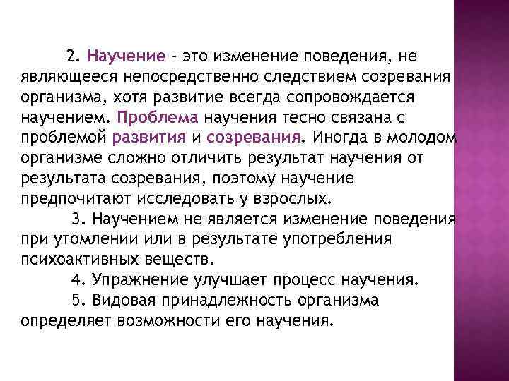 2. Научение - это изменение поведения, не являющееся непосредственно следствием созревания организма, хотя развитие